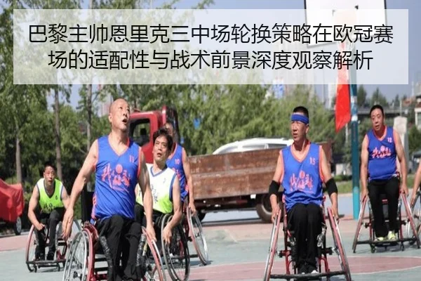 巴黎主帅恩里克三中场轮换策略在欧冠赛场的适配性与战术前景深度观察解析