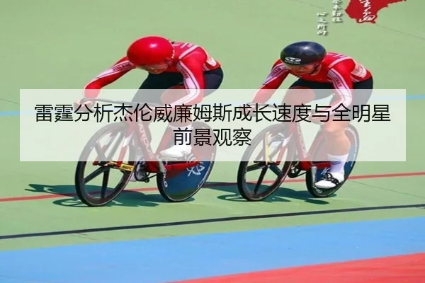 雷霆分析杰伦威廉姆斯成长速度与全明星前景观察