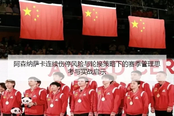 阿森纳萨卡连续伤停风险与轮换策略下的赛季管理思考与实战启示