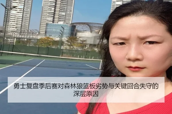 勇士复盘季后赛对森林狼篮板劣势与关键回合失守的深层原因