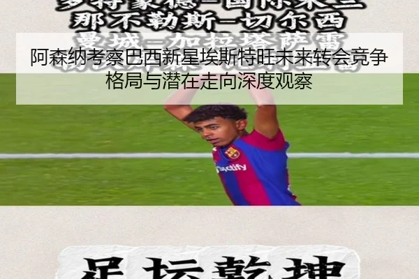 阿森纳考察巴西新星埃斯特旺未来转会竞争格局与潜在走向深度观察