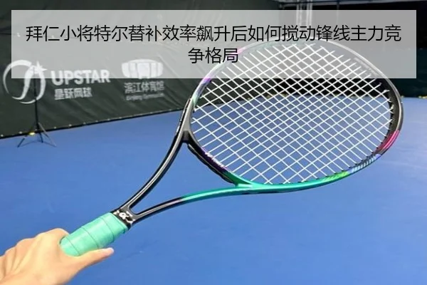 拜仁小将特尔替补效率飙升后如何搅动锋线主力竞争格局