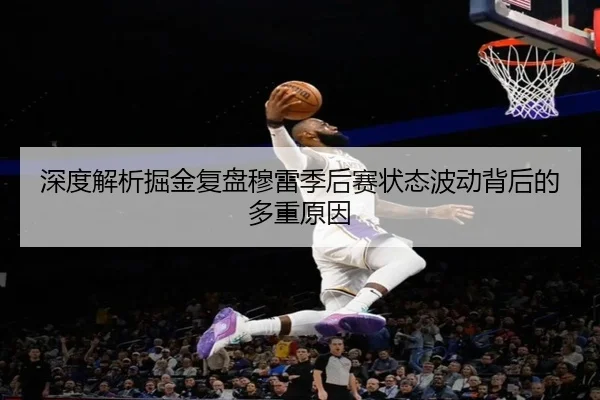 深度解析掘金复盘穆雷季后赛状态波动背后的多重原因