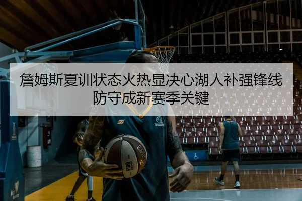 詹姆斯夏训状态火热显决心湖人补强锋线防守成新赛季关键